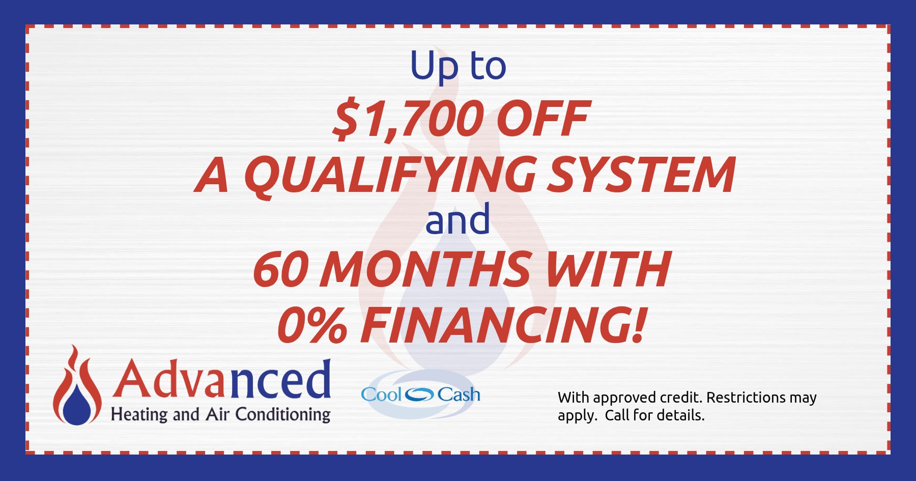 up to seventeen hundred dollars off a qualifying stystem and sixty months with zero percent financing. with approved credit. restrictions may apply. call for details.