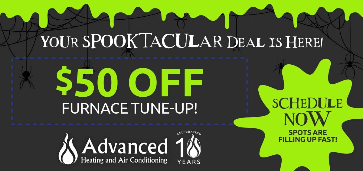 Your Spooktacular deal is here! Fifty dollars off furnace tune up. schedule now spots are filling up fast!